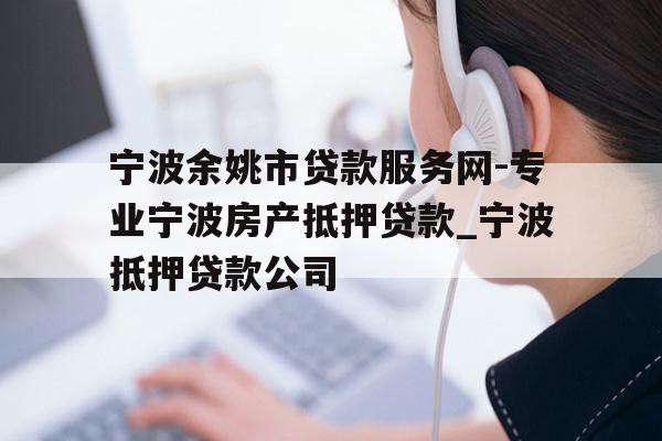 宁波余姚市贷款服务网-专业宁波房产抵押贷款_宁波抵押贷款公司