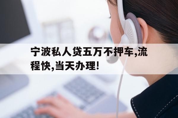 宁波私人贷五万不押车,流程快,当天办理!