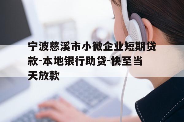 宁波慈溪市小微企业短期贷款-本地银行助贷-快至当天放款