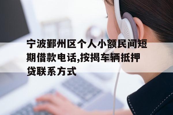 宁波鄞州区个人小额民间短期借款电话,按揭车辆抵押贷联系方式
