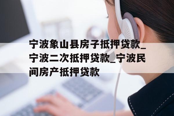 宁波象山县房子抵押贷款_宁波二次抵押贷款_宁波民间房产抵押贷款