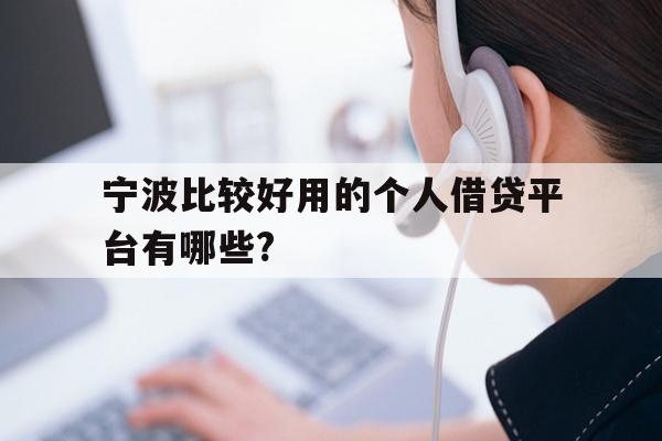 详细阅读:宁波比较好用的个人借贷平台有哪些? 宁波比较好用的个人借贷平台有哪些?