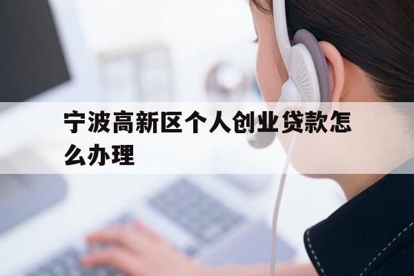 详细阅读:宁波高新区个人创业贷款怎么办理 宁波高新区个人创业贷款怎么办理
