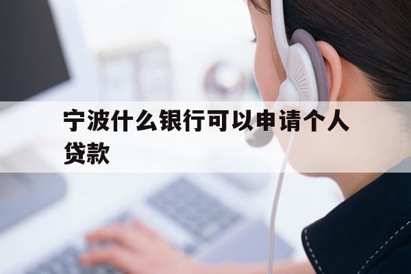 详细阅读:宁波什么银行可以申请个人贷款 宁波什么银行可以申请个人贷款