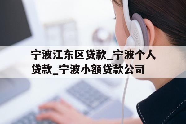 宁波江东区贷款_宁波个人贷款_宁波小额贷款公司