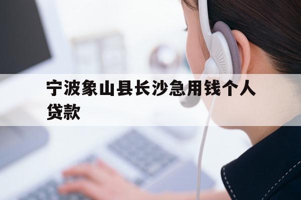 宁波象山县长沙急用钱个人贷款