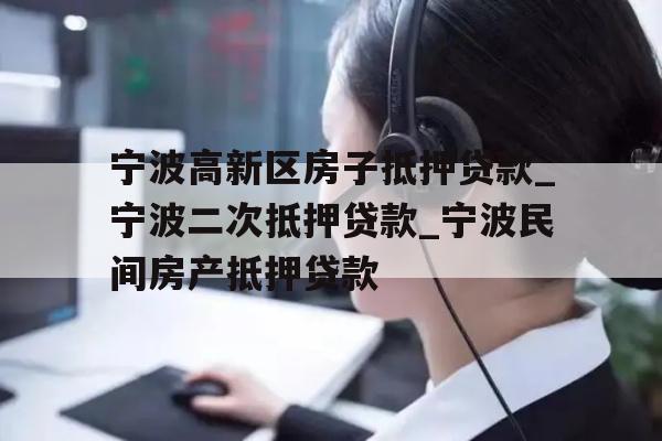宁波高新区房子抵押贷款_宁波二次抵押贷款_宁波民间房产抵押贷款