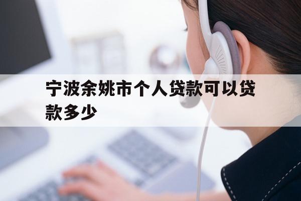 宁波余姚市个人贷款可以贷款多少