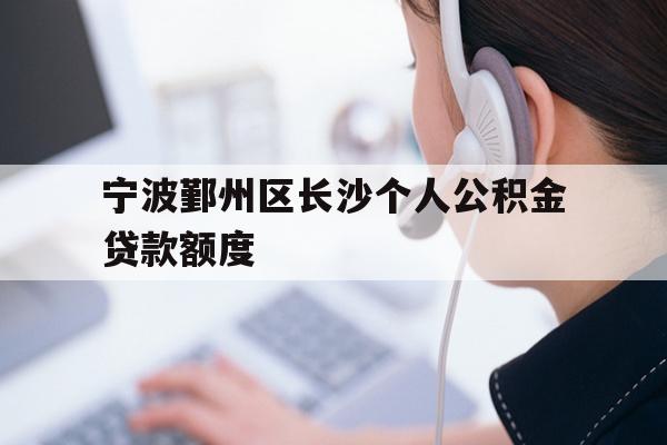 宁波鄞州区长沙个人公积金贷款额度