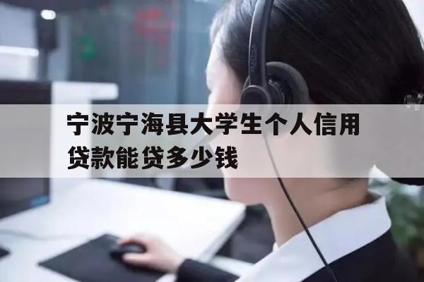宁波宁海县大学生个人信用贷款能贷多少钱