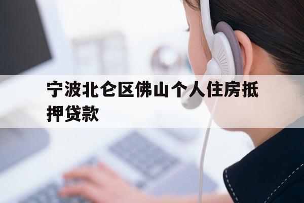 宁波北仑区佛山个人住房抵押贷款