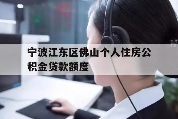 宁波江东区佛山个人住房公积金贷款额度