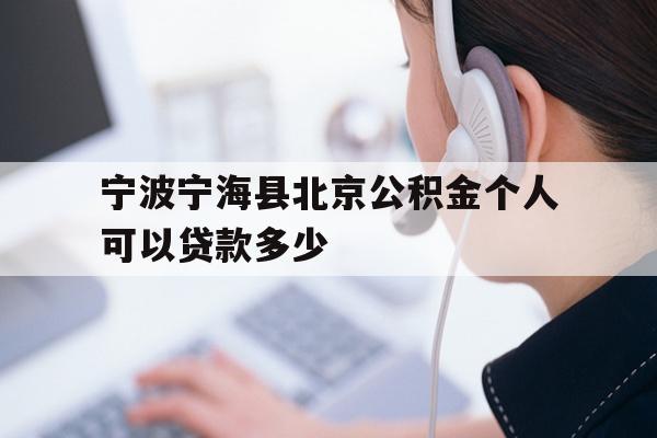 宁波宁海县北京公积金个人可以贷款多少