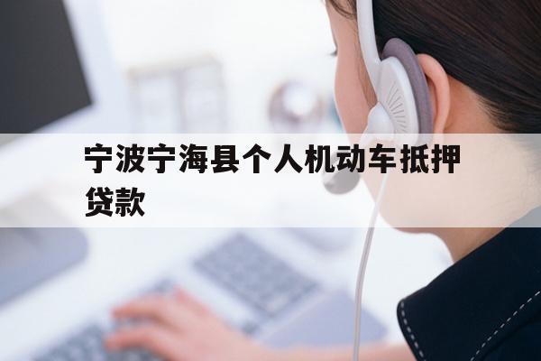宁波宁海县个人机动车抵押贷款