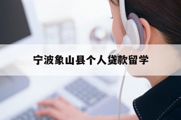宁波象山县个人贷款留学