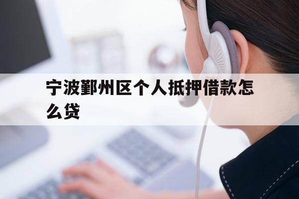 宁波鄞州区个人抵押借款怎么贷