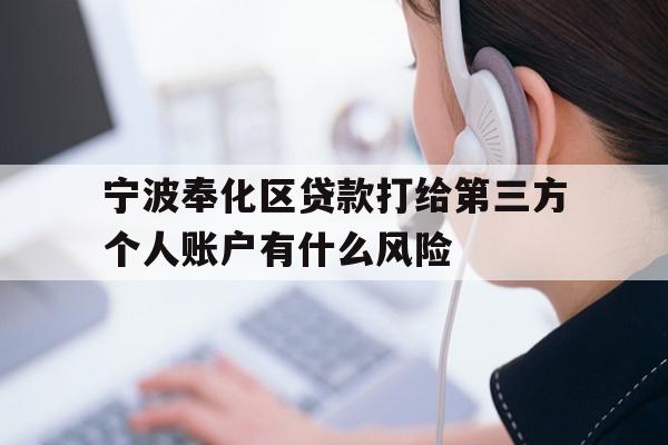 详细阅读:宁波奉化区贷款打给第三方个人账户有什么风险 宁波奉化区贷款打给第三方个人账户有什么风险