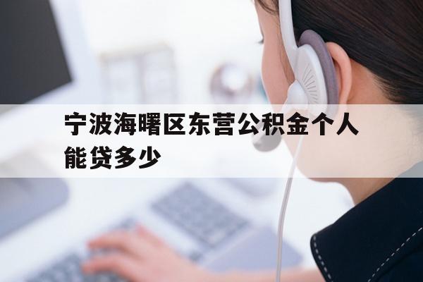 详细阅读:宁波海曙区东营公积金个人能贷多少 宁波海曙区东营公积金个人能贷多少