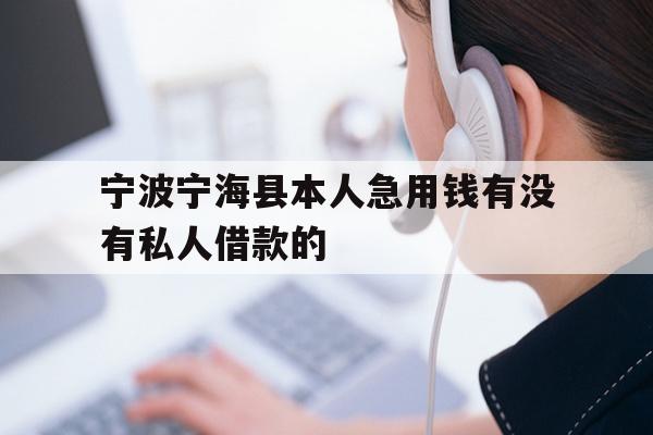 详细阅读:宁波宁海县本人急用钱有没有私人借款的 宁波宁海县本人急用钱有没有私人借款的