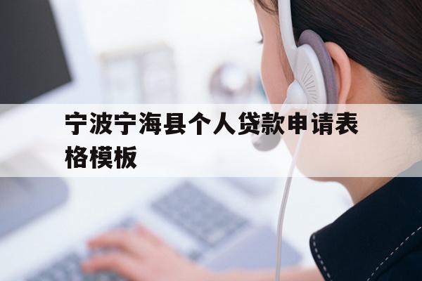 详细阅读:宁波宁海县个人贷款申请表格模板 宁波宁海县个人贷款申请表格模板