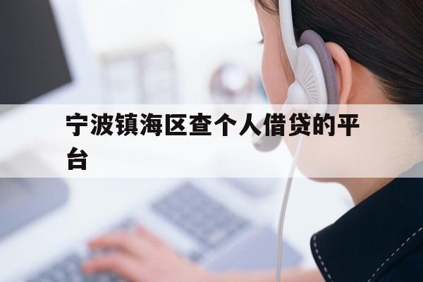 详细阅读:宁波镇海区查个人借贷的平台 宁波镇海区查个人借贷的平台