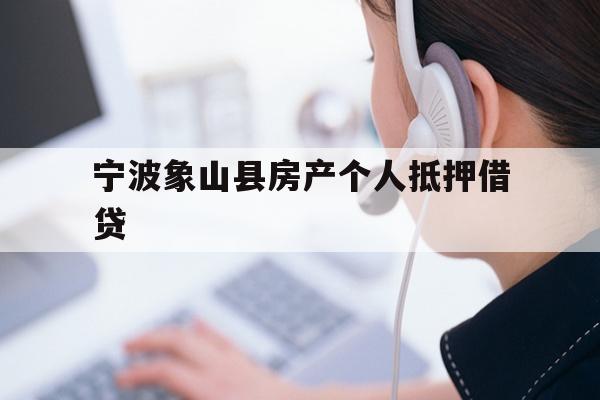 详细阅读:宁波象山县房产个人抵押借贷 宁波象山县房产个人抵押借贷