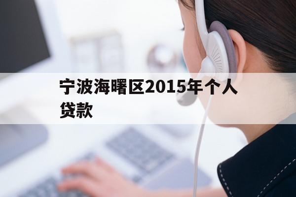 详细阅读:宁波海曙区2015年个人贷款 宁波海曙区2015年个人贷款