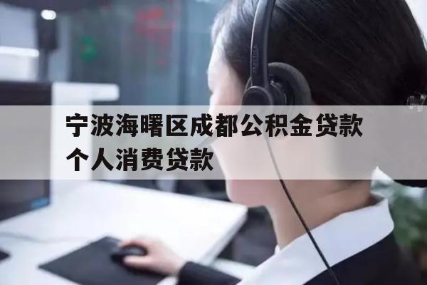 详细阅读:宁波海曙区成都公积金贷款个人消费贷款 宁波海曙区成都公积金贷款个人消费贷款