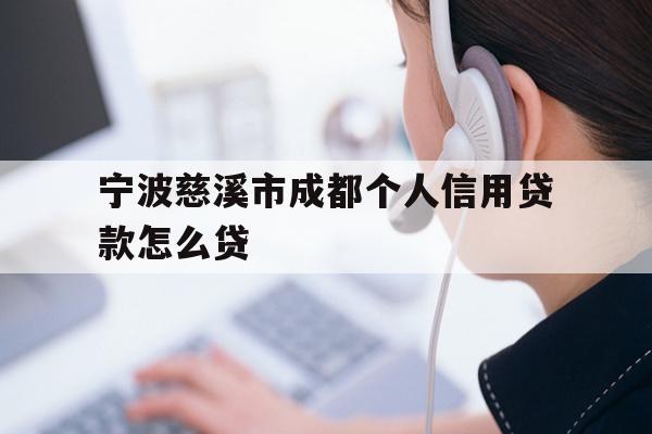 详细阅读:宁波慈溪市成都个人信用贷款怎么贷 宁波慈溪市成都个人信用贷款怎么贷