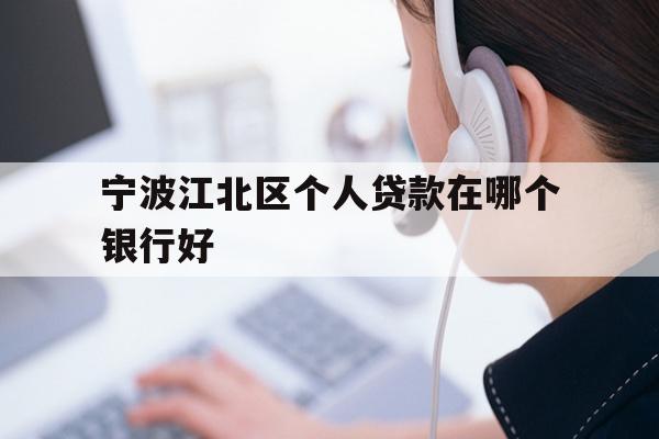 详细阅读:宁波江北区个人贷款在哪个银行好 宁波江北区个人贷款在哪个银行好