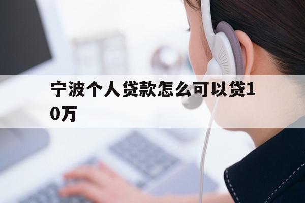 详细阅读:宁波个人贷款怎么可以贷10万 宁波个人贷款怎么可以贷10万