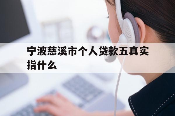 详细阅读:宁波慈溪市个人贷款五真实指什么 宁波慈溪市个人贷款五真实指什么