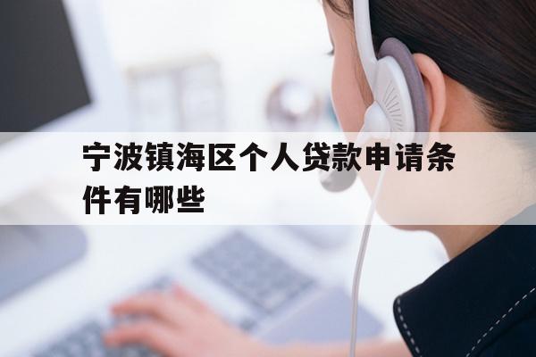 详细阅读:宁波镇海区个人贷款申请条件有哪些 宁波镇海区个人贷款申请条件有哪些