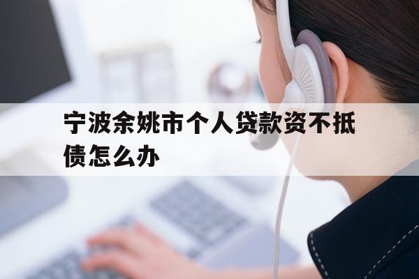 宁波余姚市个人贷款资不抵债怎么办