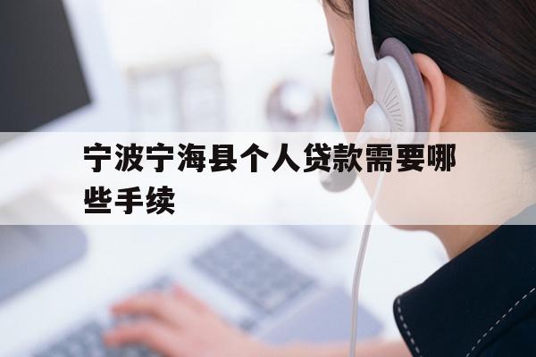 详细阅读:宁波宁海县个人贷款需要哪些手续 宁波宁海县个人贷款需要哪些手续
