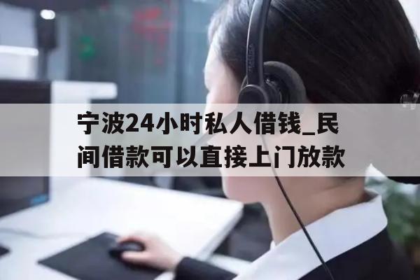 详细阅读:宁波24小时私人借钱_民间借款可以直接上门放款 宁波24小时私人借钱_民间借款可以直接上门放款