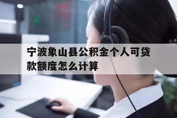 宁波象山县公积金个人可贷款额度怎么计算