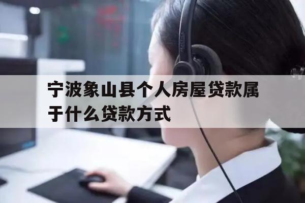 宁波象山县个人房屋贷款属于什么贷款方式