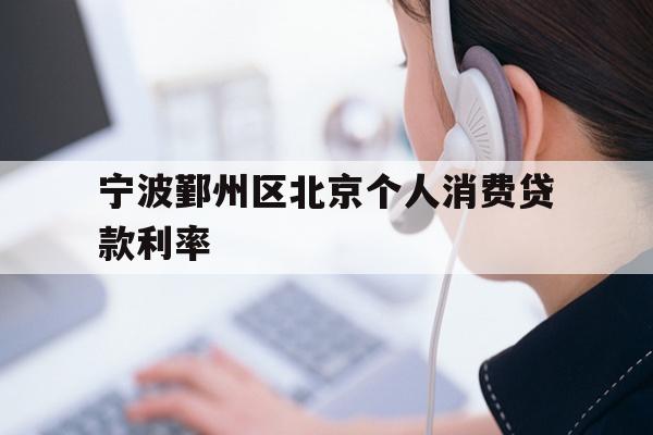 宁波鄞州区北京个人消费贷款利率