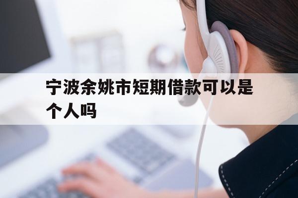 宁波余姚市短期借款可以是个人吗