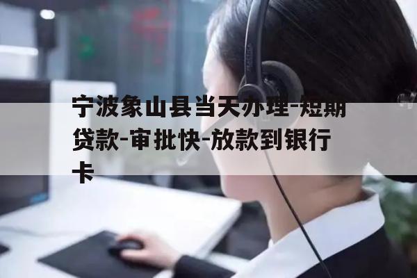详细阅读:宁波象山县当天办理-短期贷款-审批快-放款到银行卡 宁波象山县当天办理-短期贷款-审批快-放款到银行卡
