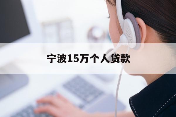 详细阅读:宁波15万个人贷款 宁波15万个人贷款