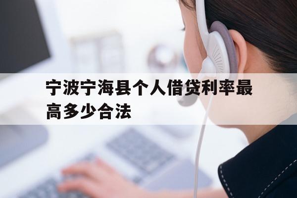 详细阅读:宁波宁海县个人借贷利率最高多少合法 宁波宁海县个人借贷利率最高多少合法