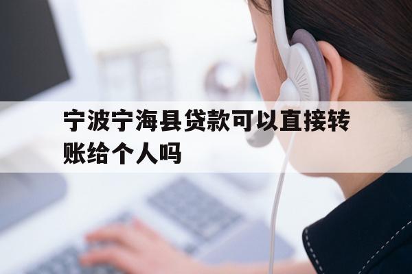 详细阅读:宁波宁海县贷款可以直接转账给个人吗 宁波宁海县贷款可以直接转账给个人吗