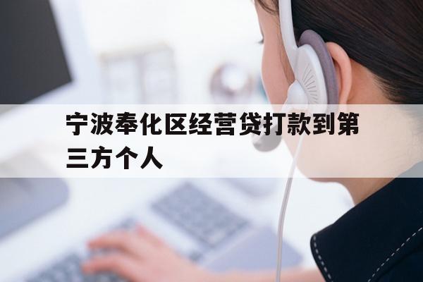 详细阅读:宁波奉化区经营贷打款到第三方个人 宁波奉化区经营贷打款到第三方个人