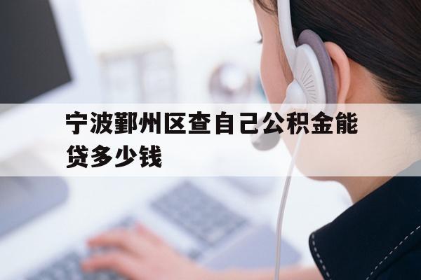 详细阅读:宁波鄞州区查自己公积金能贷多少钱 宁波鄞州区查自己公积金能贷多少钱