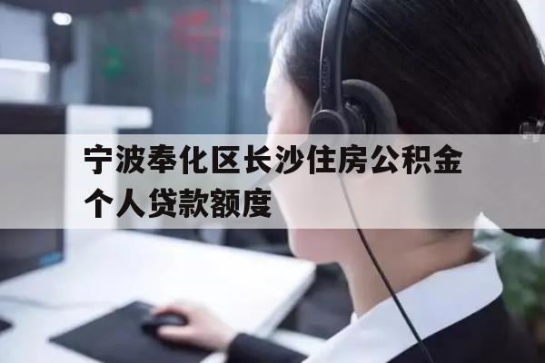 详细阅读:宁波奉化区长沙住房公积金个人贷款额度 宁波奉化区长沙住房公积金个人贷款额度