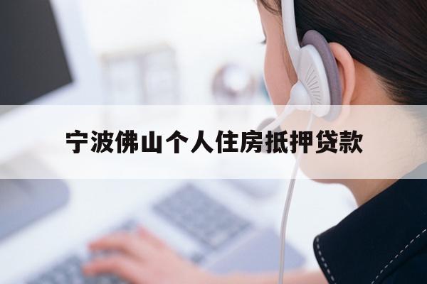 详细阅读:宁波佛山个人住房抵押贷款 宁波佛山个人住房抵押贷款