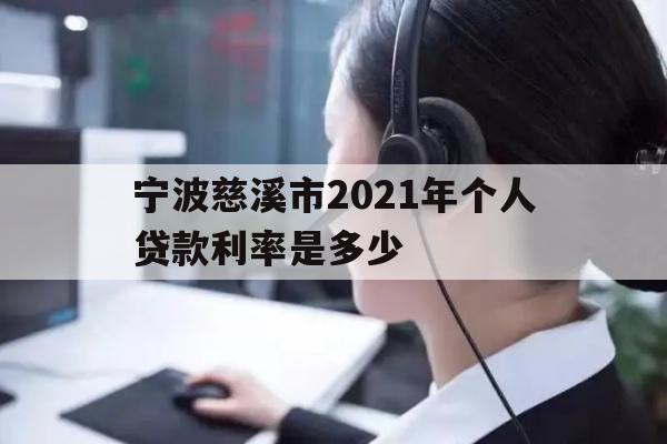 详细阅读:宁波慈溪市2021年个人贷款利率是多少 宁波慈溪市2021年个人贷款利率是多少