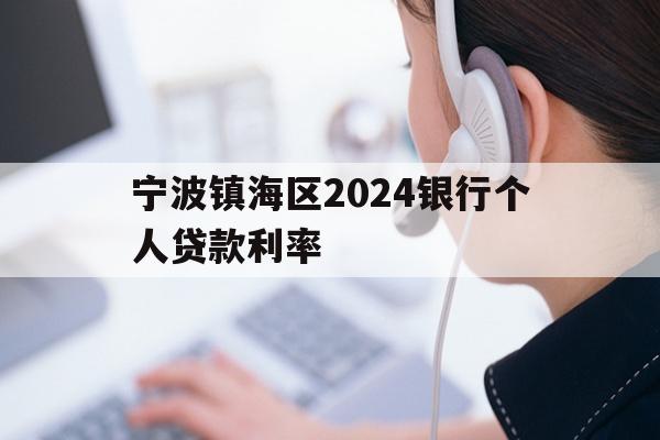 详细阅读:宁波镇海区2024银行个人贷款利率 宁波镇海区2024银行个人贷款利率